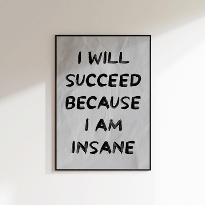 I Will Succeed Because I Am Insane Print - Refined Spaces 