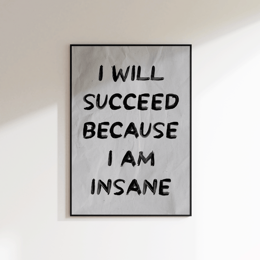 I Will Succeed Because I Am Insane Print