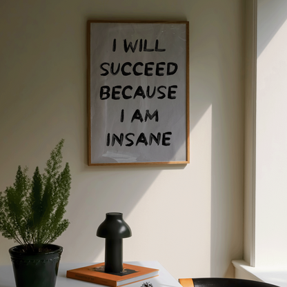I Will Succeed Because I Am Insane Print - Refined Spaces 
