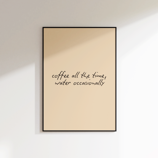 Coffee All The Time Water Occasionally Print