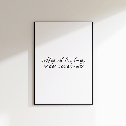 Coffee All The Time Water Occasionally Print