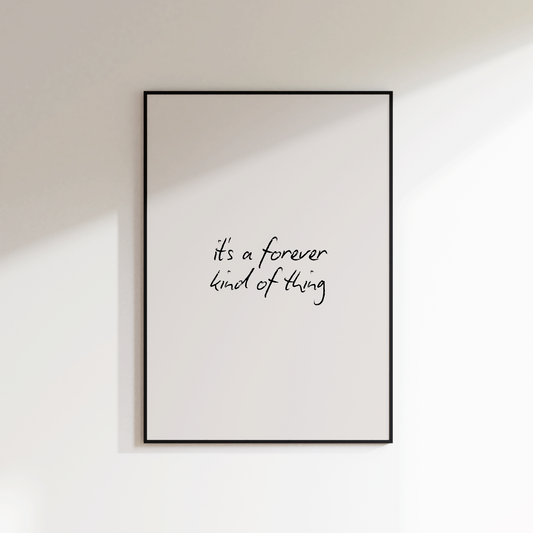 It's A Forever Kind Of Thing Print