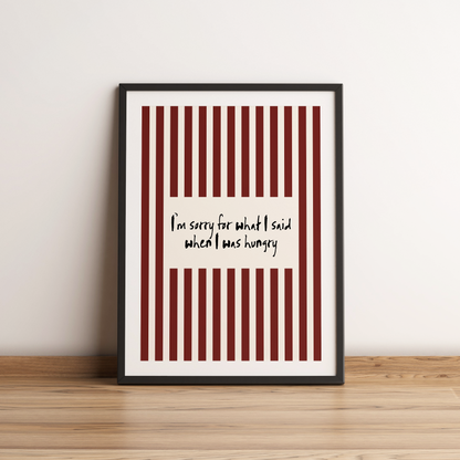 I'm Sorry For What I Said When I was Hungry Print - Refined Spaces