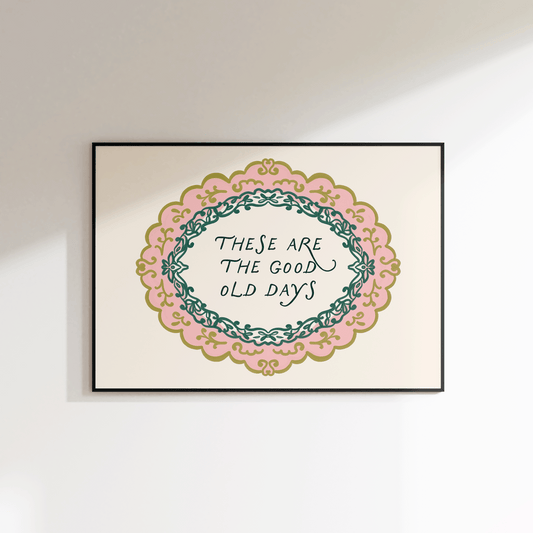 These Are The Good Old Days Print