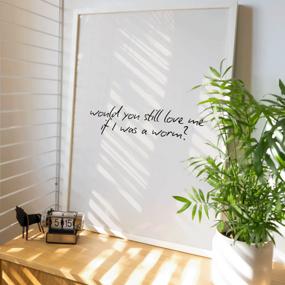 Would You Still Love Me If I Was A Worm Print - Refined Spaces 