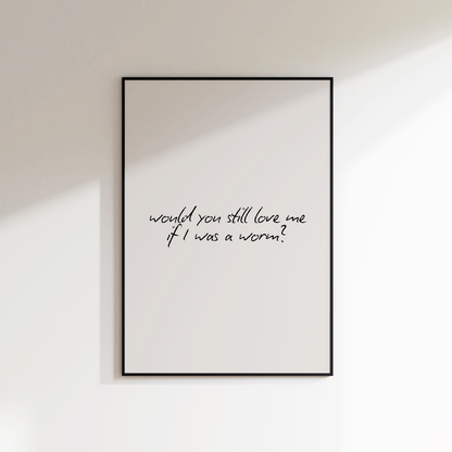 Would You Still Love Me If I Was A Worm Print - Refined Spaces 
